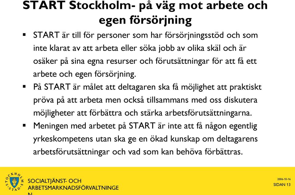 På START är målet att deltagaren ska få möjlighet att praktiskt pröva på att arbeta men också tillsammans med oss diskutera möjligheter att förbättra och stärka