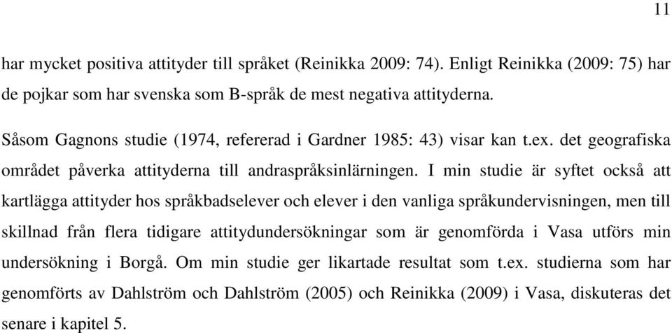 I min studie är syftet också att kartlägga attityder hos språkbadselever och elever i den vanliga språkundervisningen, men till skillnad från flera tidigare