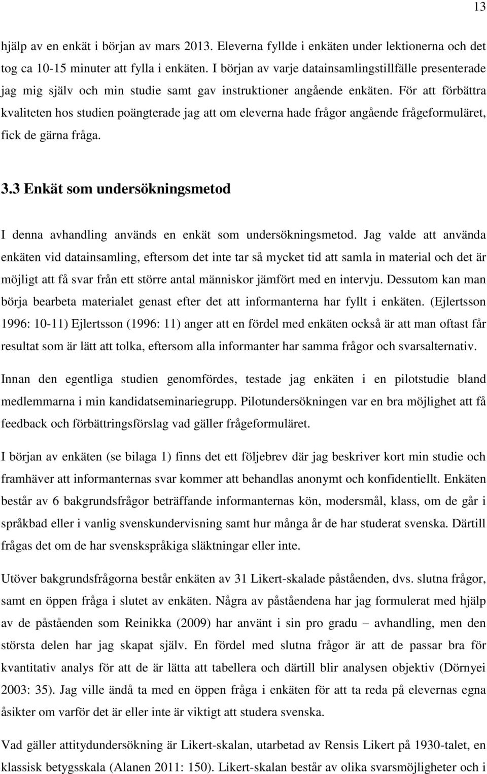 För att förbättra kvaliteten hos studien poängterade jag att om eleverna hade frågor angående frågeformuläret, fick de gärna fråga.