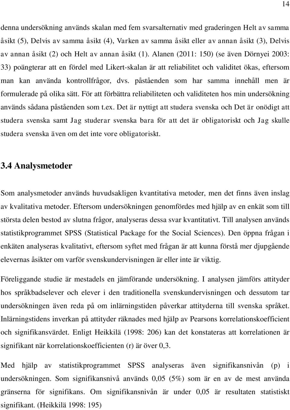 påståenden som har samma innehåll men är formulerade på olika sätt. För att förbättra reliabiliteten och validiteten hos min undersökning används sådana påståenden som t.ex.