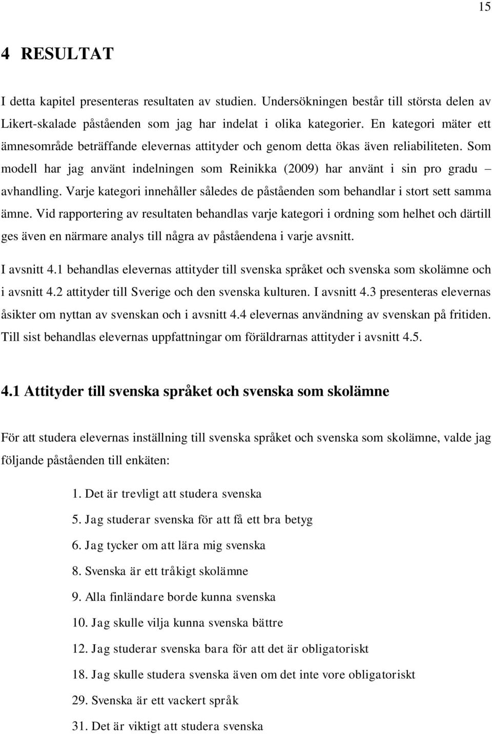 Som modell har jag använt indelningen som Reinikka (00) har använt i sin pro gradu avhandling. Varje kategori innehåller således de påståenden som behandlar i stort sett samma ämne.