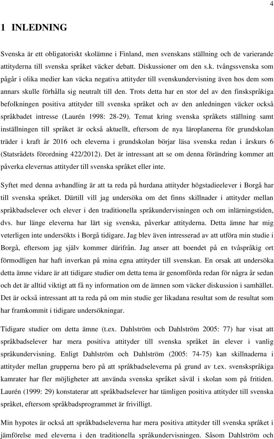 Temat kring svenska språkets ställning samt inställningen till språket är också aktuellt, eftersom de nya läroplanerna för grundskolan träder i kraft år 0 och eleverna i grundskolan börjar läsa