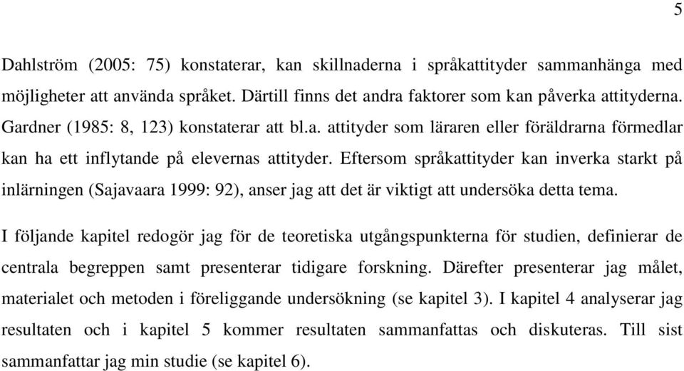 Eftersom språkattityder kan inverka starkt på inlärningen (Sajavaara : ), anser jag att det är viktigt att undersöka detta tema.