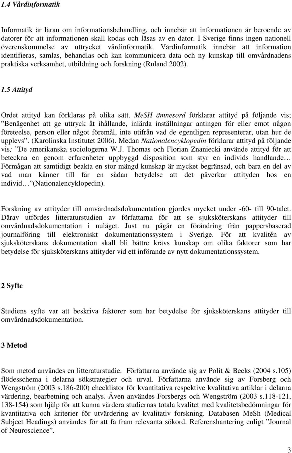 Vårdinformatik innebär att information identifieras, samlas, behandlas och kan kommunicera data och ny kunskap till omvårdnadens praktiska verksamhet, utbildning och forskning (Ruland 2002). 1.