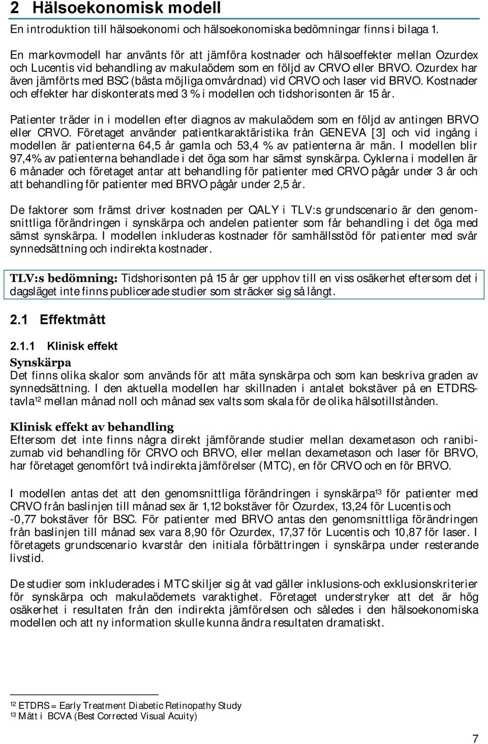 Ozurdex har även jämförts med BSC (bästa möjliga omvårdnad) vid CRVO och laser vid BRVO. Kostnader och effekter har diskonterats med 3 % i modellen och tidshorisonten är 15 år.