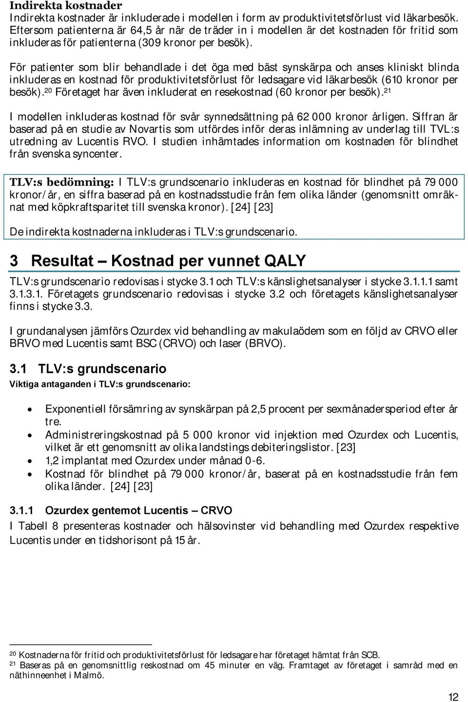 För patienter som blir behandlade i det öga med bäst synskärpa och anses kliniskt blinda inkluderas en kostnad för produktivitetsförlust för ledsagare vid läkarbesök (610 kronor per besök).