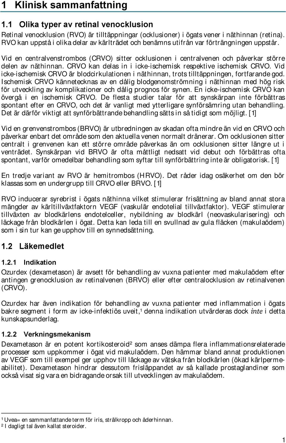 CRVO kan delas in i icke-ischemisk respektive ischemisk CRVO. Vid icke-ischemisk CRVO är blodcirkulationen i näthinnan, trots tilltäppningen, fortfarande god.