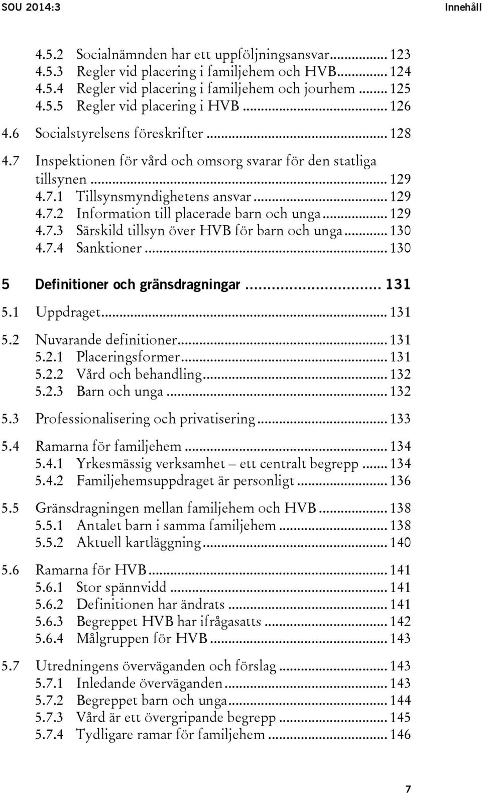 .. 129 4.7.3 Särskild tillsyn över HVB för barn och unga... 130 4.7.4 Sanktioner... 130 5 Definitioner och gränsdragningar... 131 5.1 Uppdraget... 131 5.2 Nuvarande definitioner... 131 5.2.1 Placeringsformer.