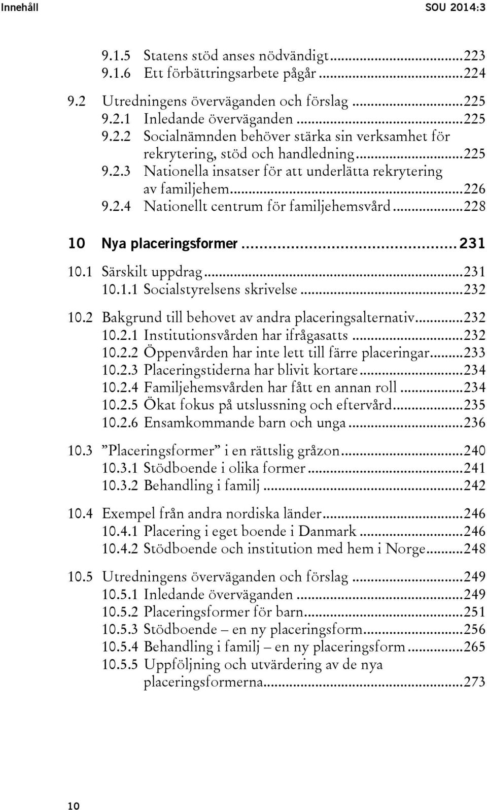 .. 232 10.2 Bakgrund till behovet av andra placeringsalternativ... 232 10.2.1 Institutionsvården har ifrågasatts... 232 10.2.2 Öppenvården har inte lett till färre placeringar... 233 10.2.3 Placeringstiderna har blivit kortare.