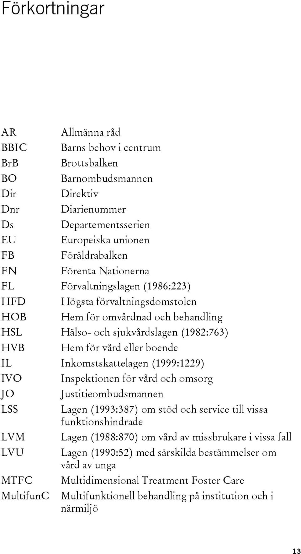 Inkomstskattelagen (1999:1229) IVO JO LSS LVM LVU MTFC MultifunC Inspektionen för vård och omsorg Justitieombudsmannen Lagen (1993:387) om stöd och service till vissa funktionshindrade Lagen