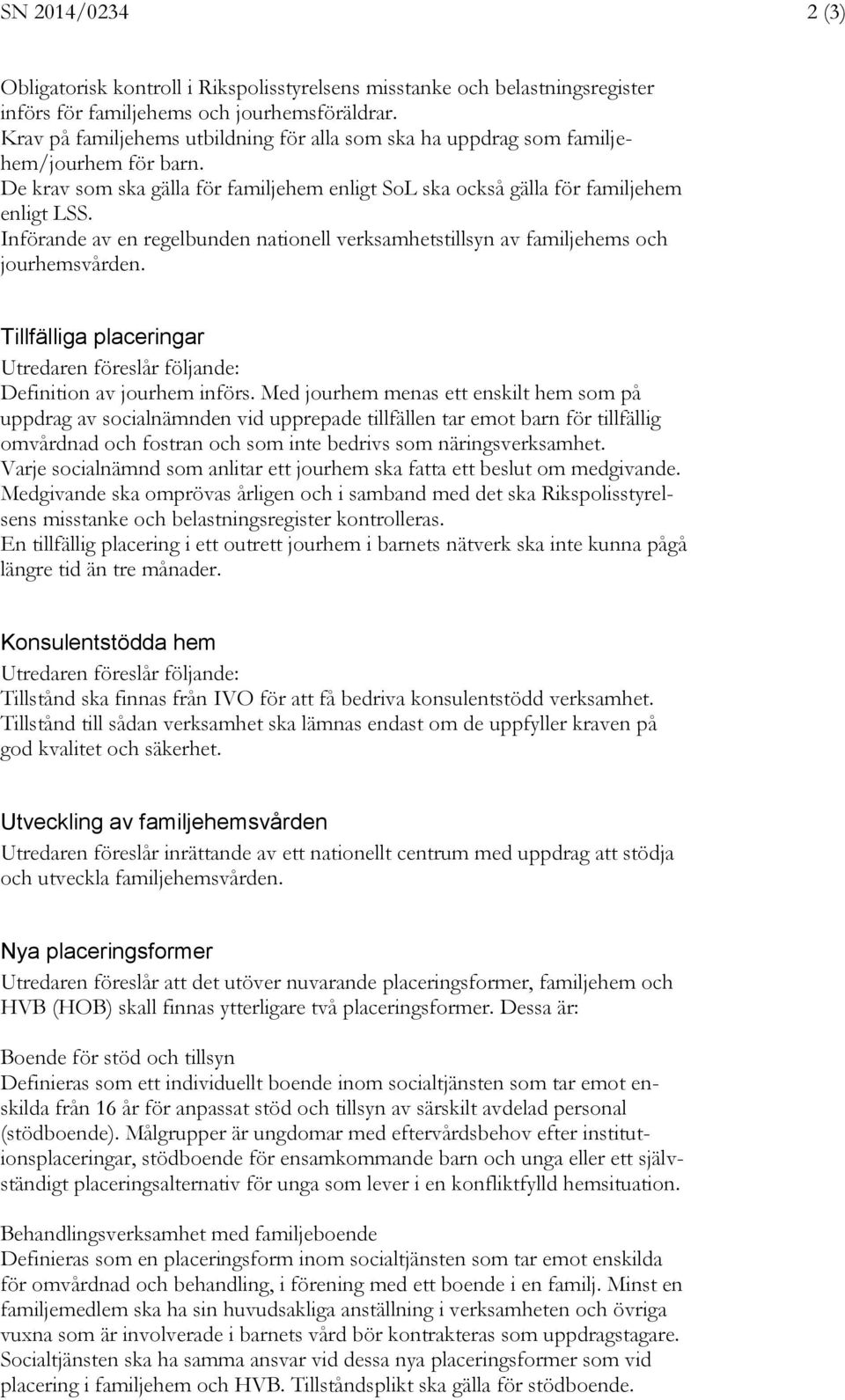 Införande av en regelbunden nationell verksamhetstillsyn av familjehems och jourhemsvården. Tillfälliga placeringar Utredaren föreslår följande: Definition av jourhem införs.