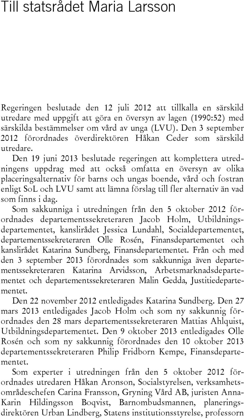 Den 19 juni 2013 beslutade regeringen att komplettera utredningens uppdrag med att också omfatta en översyn av olika placeringsalternativ för barns och ungas boende, vård och fostran enligt SoL och