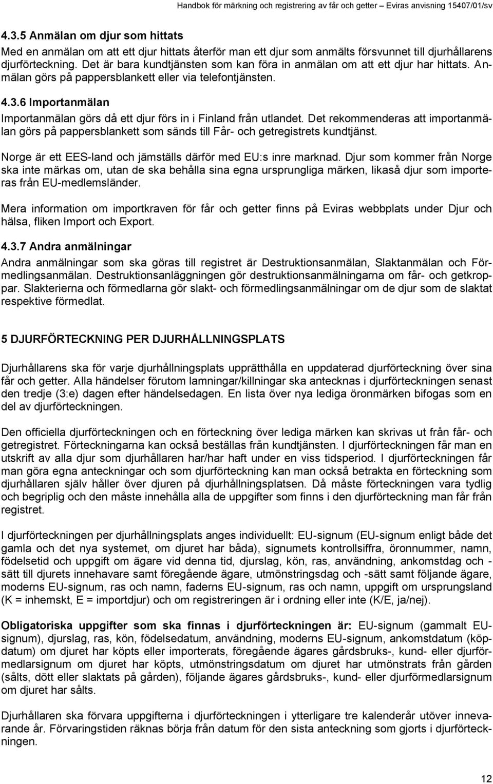 6 Importanmälan Importanmälan görs då ett djur förs in i Finland från utlandet. Det rekommenderas att importanmälan görs på pappersblankett som sänds till Får- och getregistrets kundtjänst.