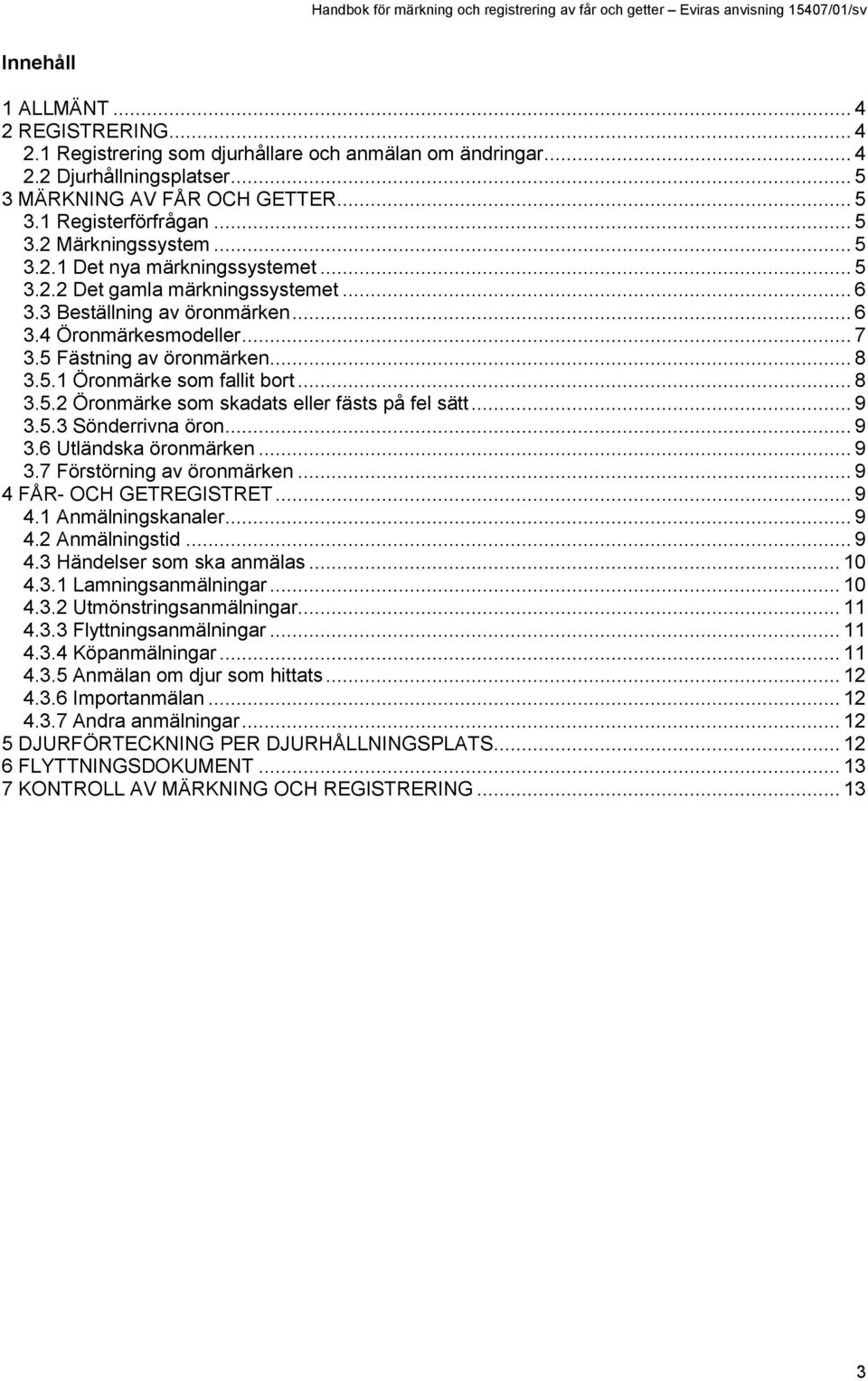 .. 8 3.5.2 Öronmärke som skadats eller fästs på fel sätt... 9 3.5.3 Sönderrivna öron... 9 3.6 Utländska öronmärken... 9 3.7 Förstörning av öronmärken... 9 4 FÅR- OCH GETREGISTRET... 9 4.1 Anmälningskanaler.