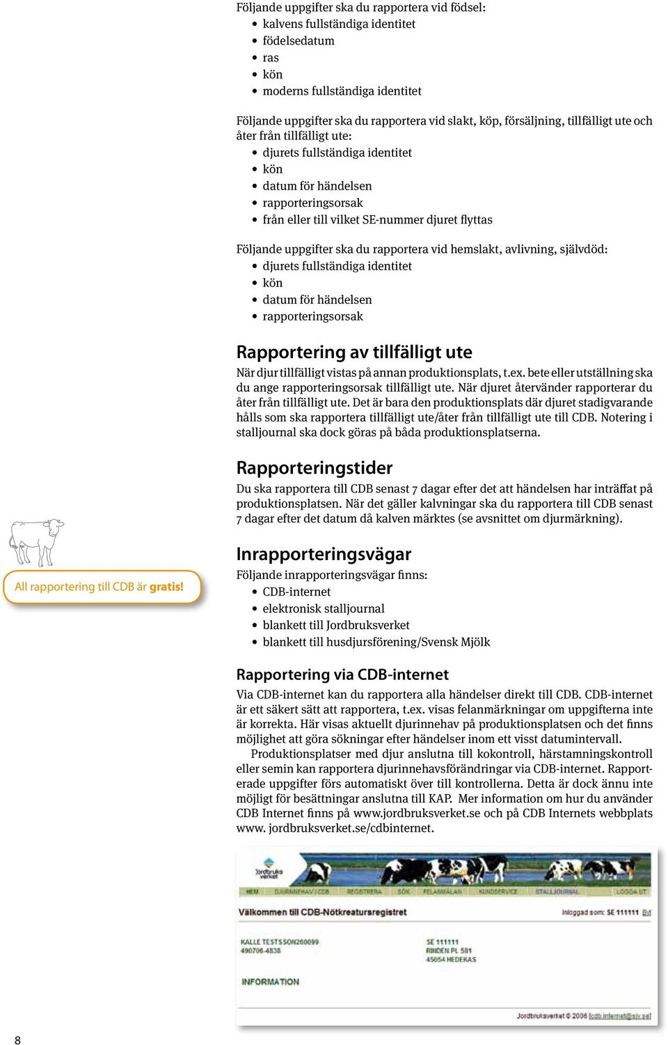 rapportera vid hemslakt, avlivning, självdöd: djurets fullständiga identitet kön datum för händelsen rapporteringsorsak Rapportering av tillfälligt ute När djur tillfälligt vistas på annan