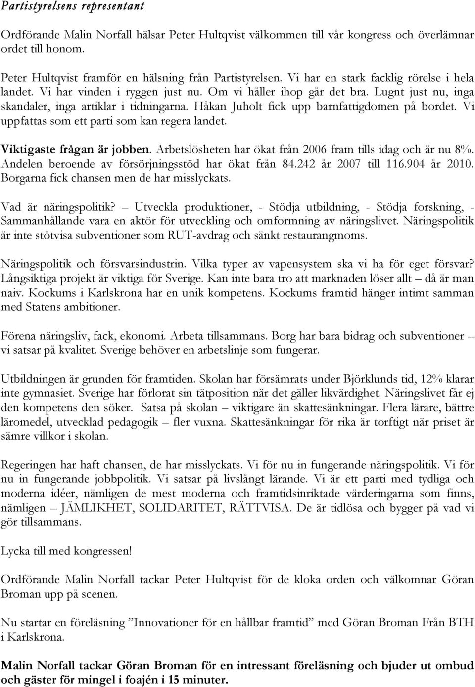 Håkan Juholt fick upp barnfattigdomen på bordet. Vi uppfattas som ett parti som kan regera landet. Viktigaste frågan är jobben. Arbetslösheten har ökat från 2006 fram tills idag och är nu 8%.