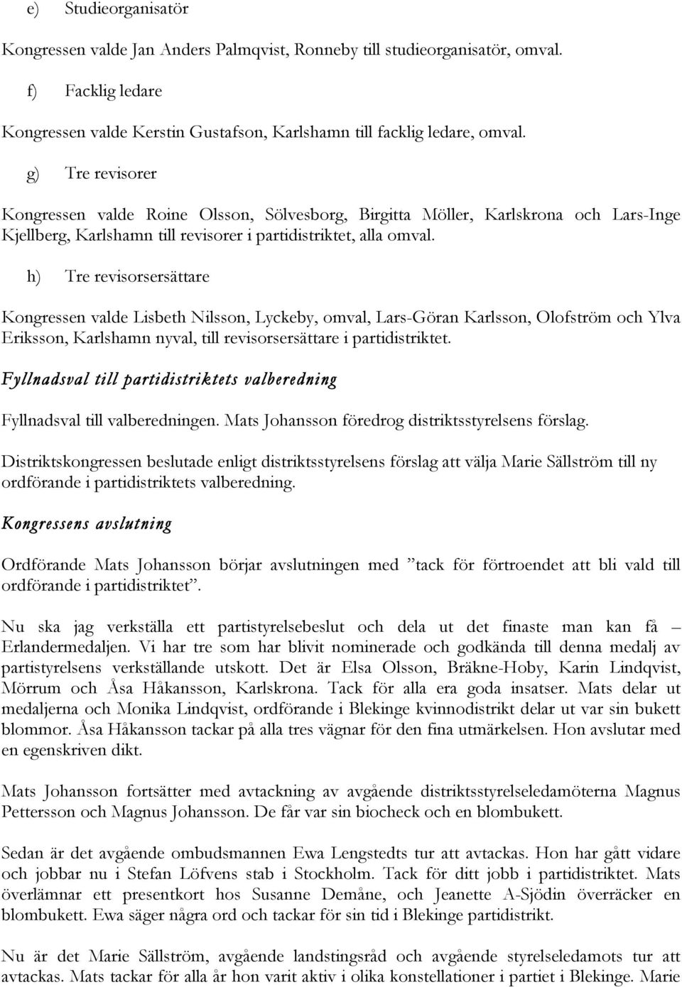 h) Tre revisorsersättare Kongressen valde Lisbeth Nilsson, Lyckeby, omval, Lars-Göran Karlsson, Olofström och Ylva Eriksson, Karlshamn nyval, till revisorsersättare i partidistriktet.