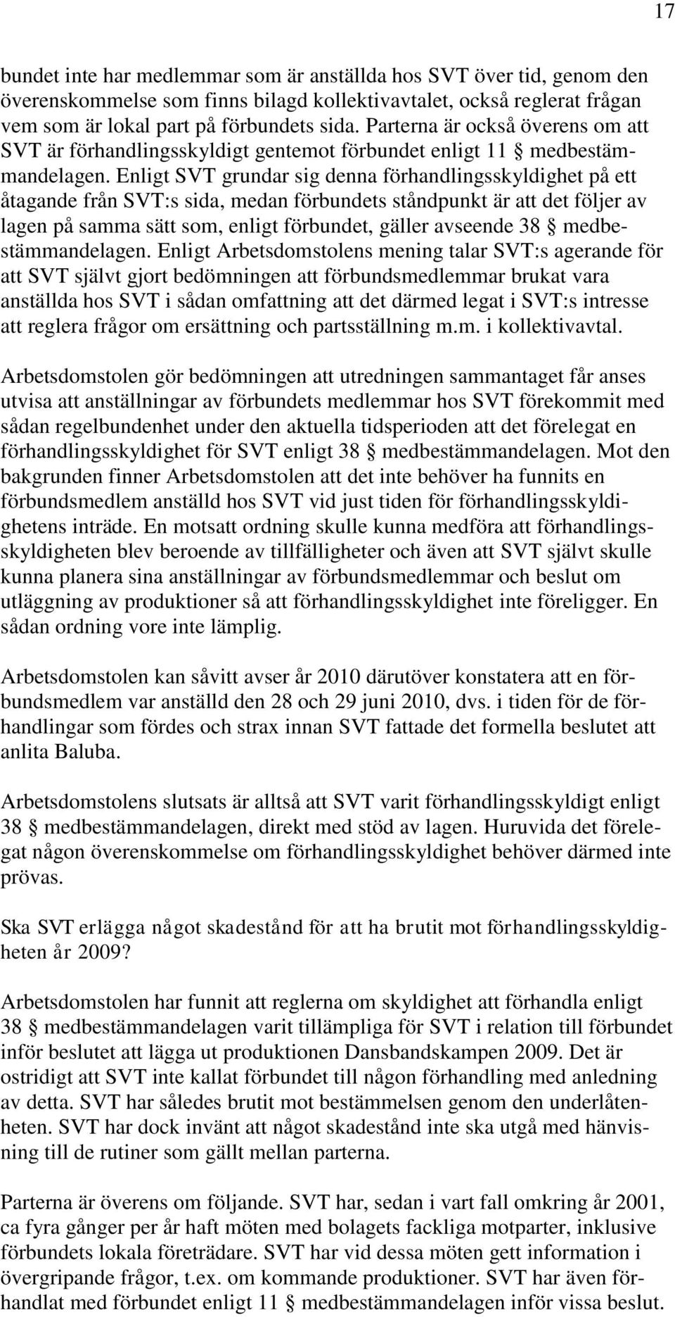 Enligt SVT grundar sig denna förhandlingsskyldighet på ett åtagande från SVT:s sida, medan förbundets ståndpunkt är att det följer av lagen på samma sätt som, enligt förbundet, gäller avseende 38