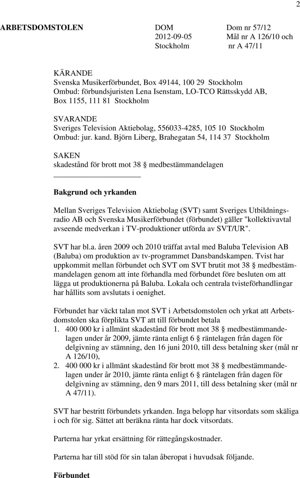 Björn Liberg, Brahegatan 54, 114 37 Stockholm SAKEN skadestånd för brott mot 38 medbestämmandelagen Bakgrund och yrkanden Mellan Sveriges Television Aktiebolag (SVT) samt Sveriges Utbildningsradio AB