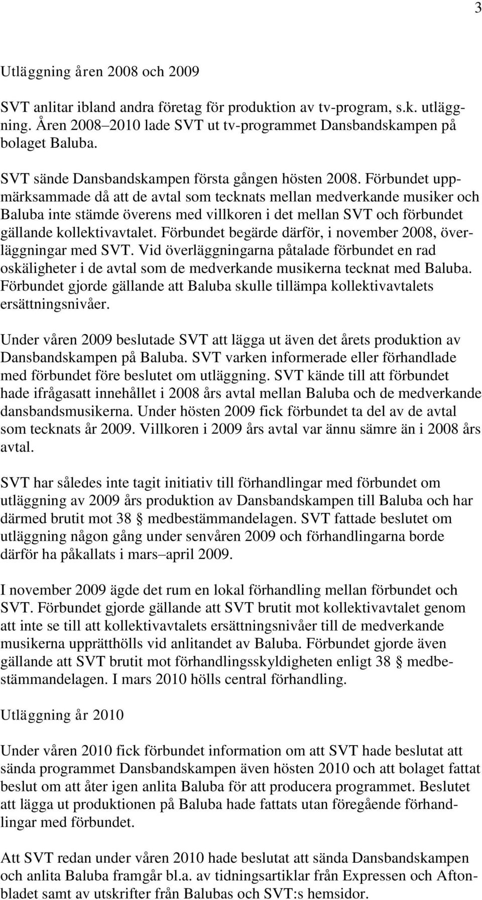 Förbundet uppmärksammade då att de avtal som tecknats mellan medverkande musiker och Baluba inte stämde överens med villkoren i det mellan SVT och förbundet gällande kollektivavtalet.