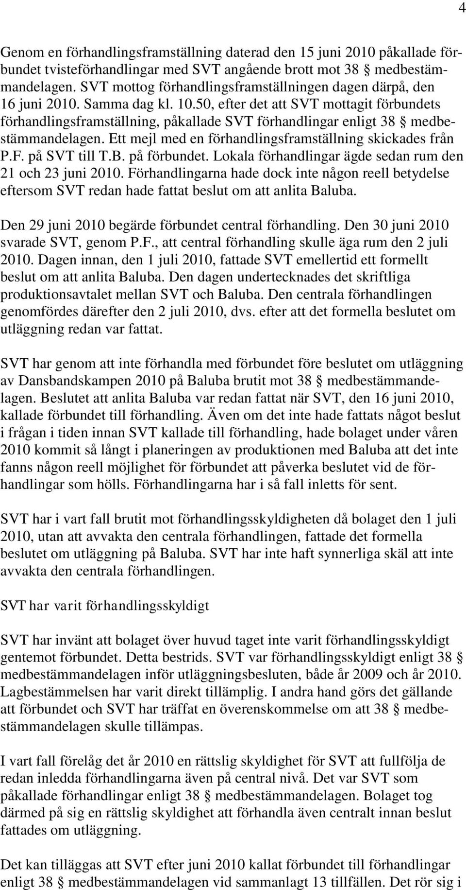 50, efter det att SVT mottagit förbundets förhandlingsframställning, påkallade SVT förhandlingar enligt 38 medbestämmandelagen. Ett mejl med en förhandlingsframställning skickades från P.F.