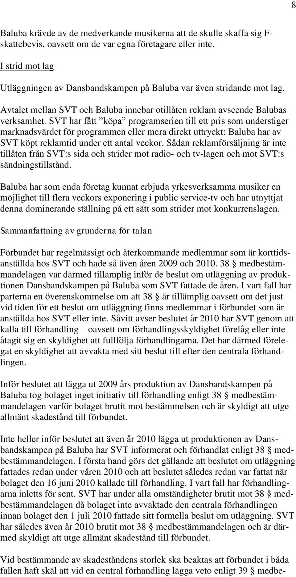 SVT har fått köpa programserien till ett pris som understiger marknadsvärdet för programmen eller mera direkt uttryckt: Baluba har av SVT köpt reklamtid under ett antal veckor.
