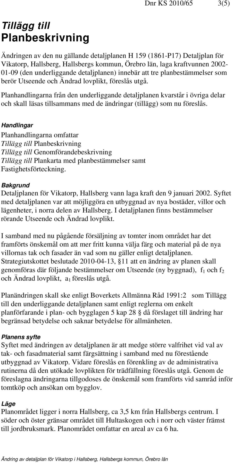 Planhandlingarna från den underliggande detaljplanen kvarstår i övriga delar och skall läsas tillsammans med de ändringar (tillägg) som nu föreslås.