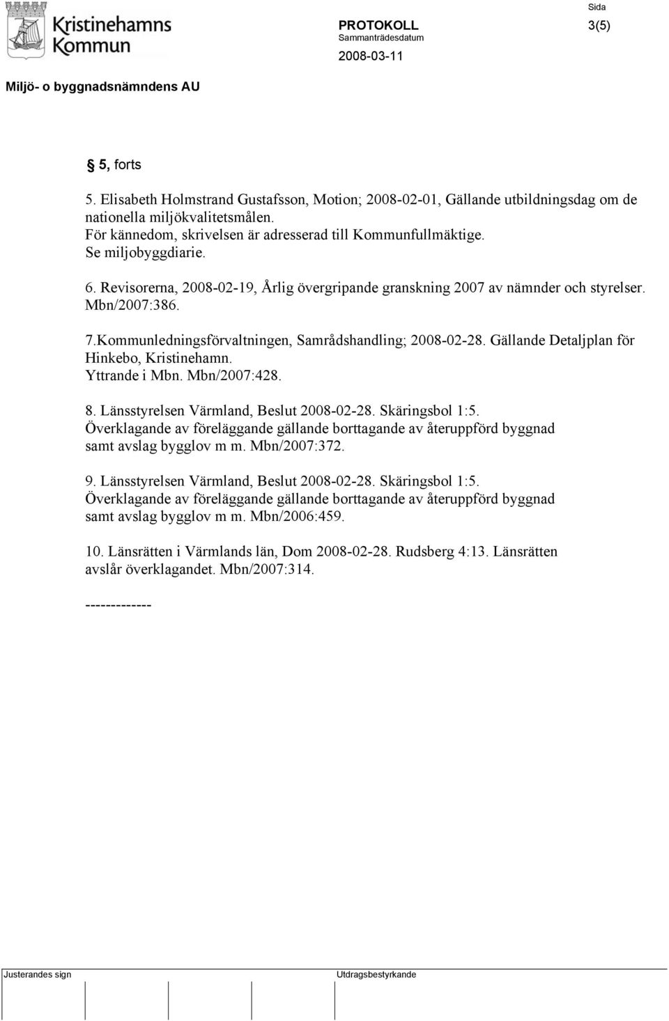 Kommunledningsförvaltningen, Samrådshandling; 2008-02-28. Gällande Detaljplan för Hinkebo, Kristinehamn. Yttrande i Mbn. Mbn/2007:428. 8. Länsstyrelsen Värmland, Beslut 2008-02-28. Skäringsbol 1:5.