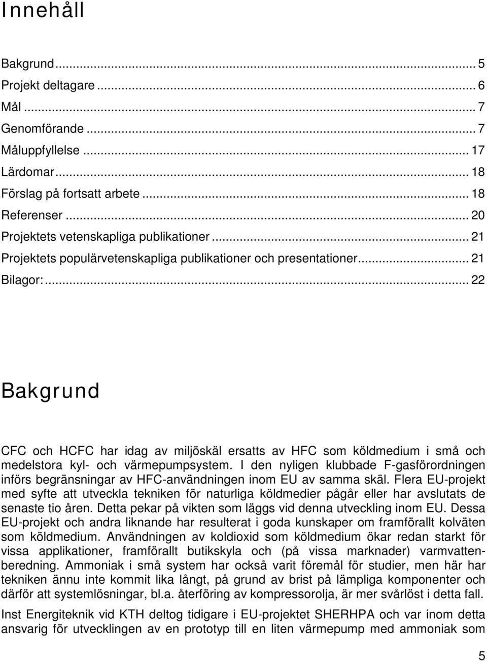 .. 22 Bakgrund CFC och HCFC har idag av miljöskäl ersatts av HFC som köldmedium i små och medelstora kyl- och värmepumpsystem.