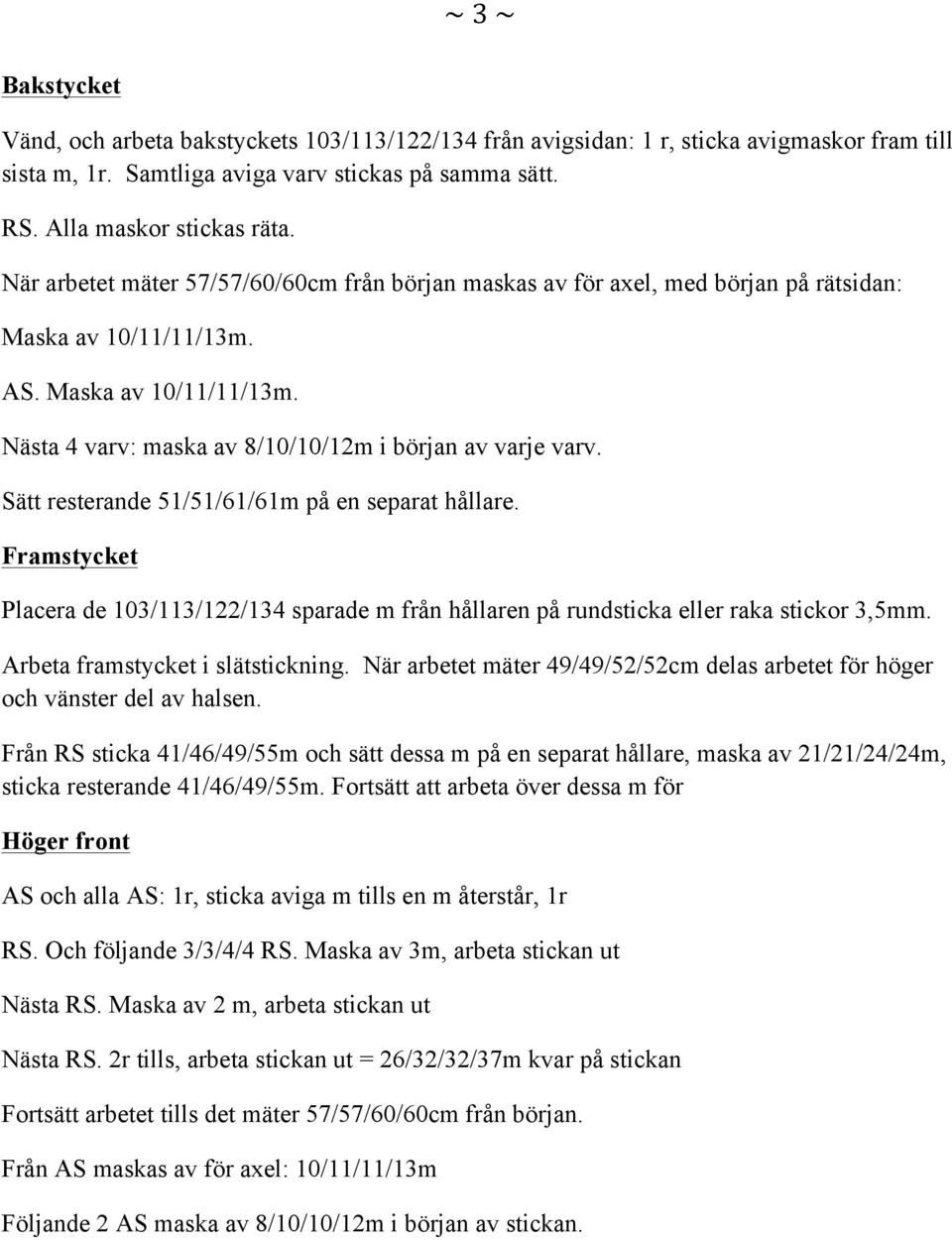 Sätt resterande 51/51/61/61m på en separat hållare. Framstycket Placera de 103/113/122/134 sparade m från hållaren på rundsticka eller raka stickor 3,5mm. Arbeta framstycket i slätstickning.