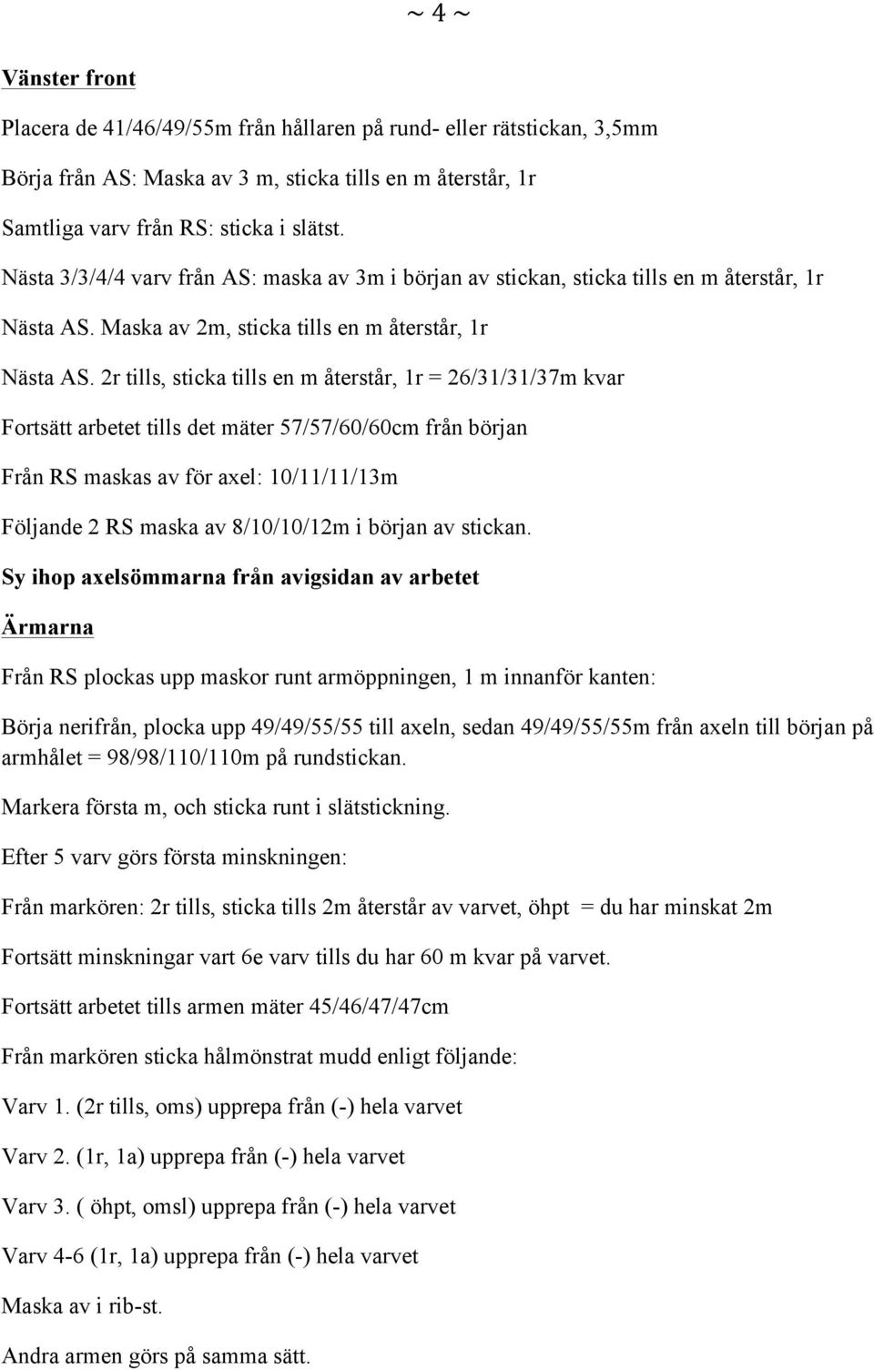 2r tills, sticka tills en m återstår, 1r = 26/31/31/37m kvar Fortsätt arbetet tills det mäter 57/57/60/60cm från början Från RS maskas av för axel: 10/11/11/13m Följande 2 RS maska av 8/10/10/12m i