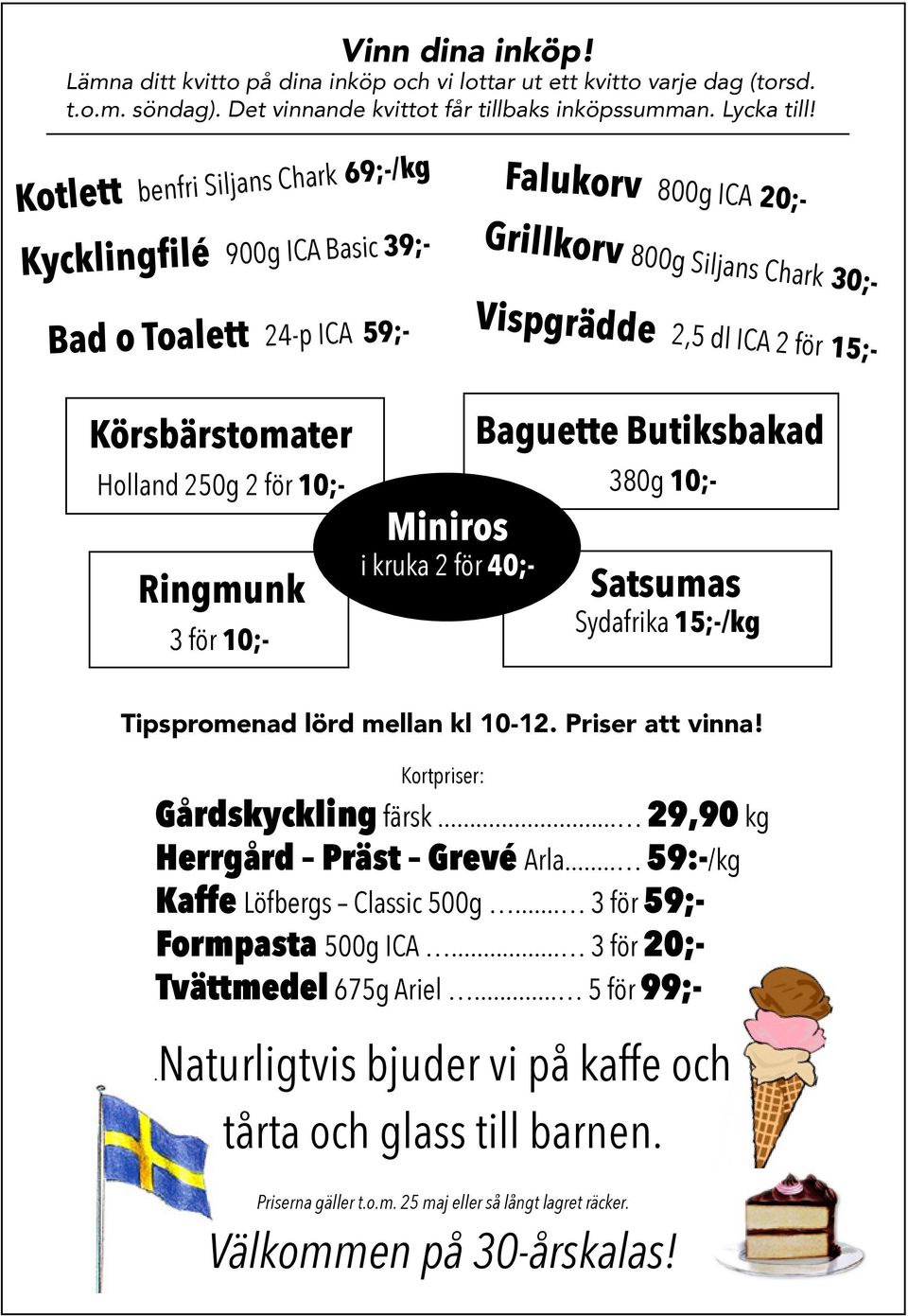 Körsbärstomater Holland 250g 2 för 10;- Ringmunk 3 för 10;- Miniros i kruka 2 för 40;- Baguette Butiksbakad 380g 10;- Satsumas Sydafrika 15;-/kg Tipspromenad lörd mellan kl 10-12. Priser att vinna!