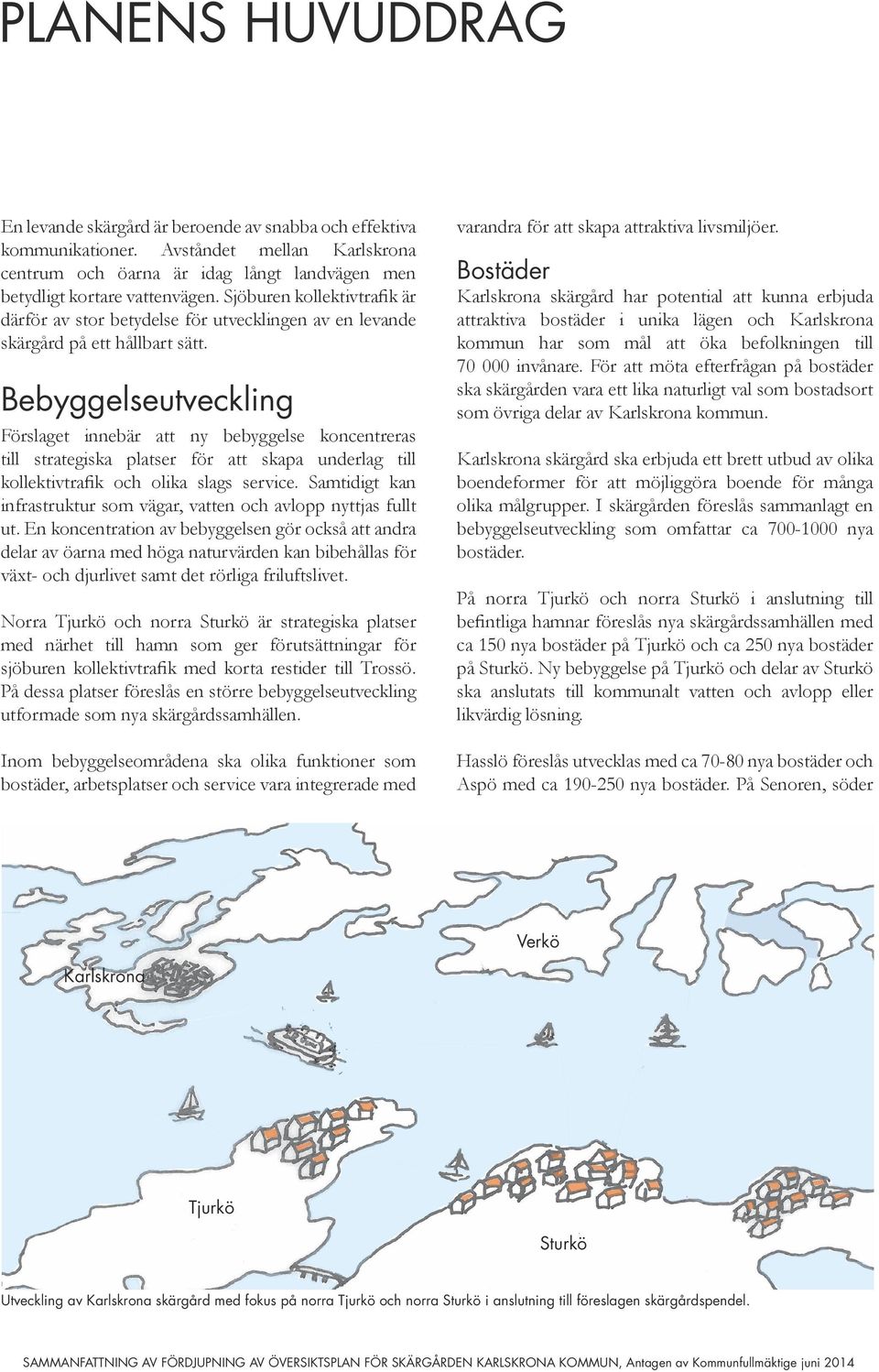 Bebyggelseutveckling Förslaget innebär att ny bebyggelse koncentreras till strategiska platser för att skapa underlag till kollektivtrafik och olika slags service.