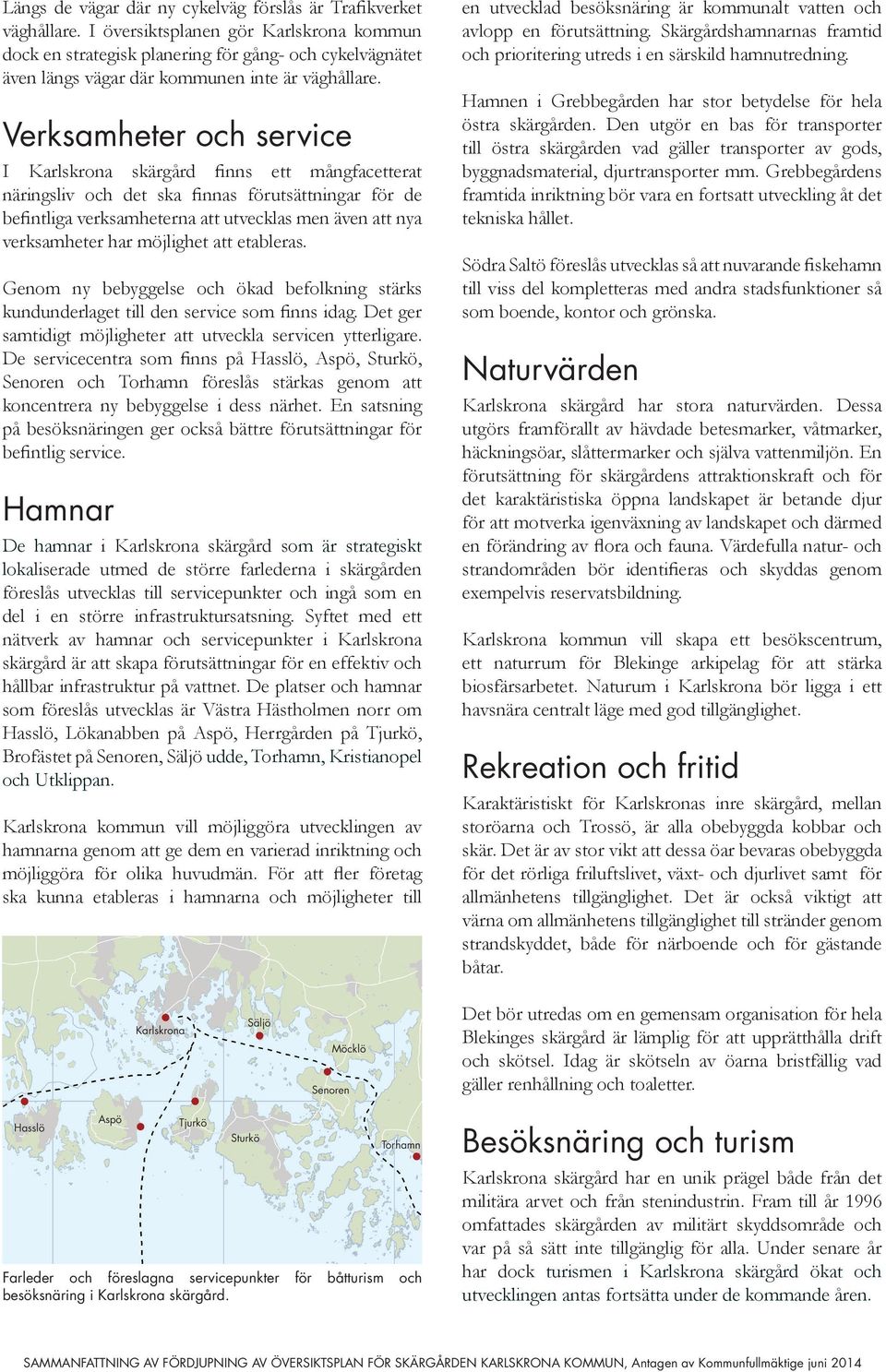 Verksamheter och service I Karlskrona skärgård finns ett mångfacetterat näringsliv och det ska finnas förutsättningar för de befintliga verksamheterna att utvecklas men även att nya verksamheter har