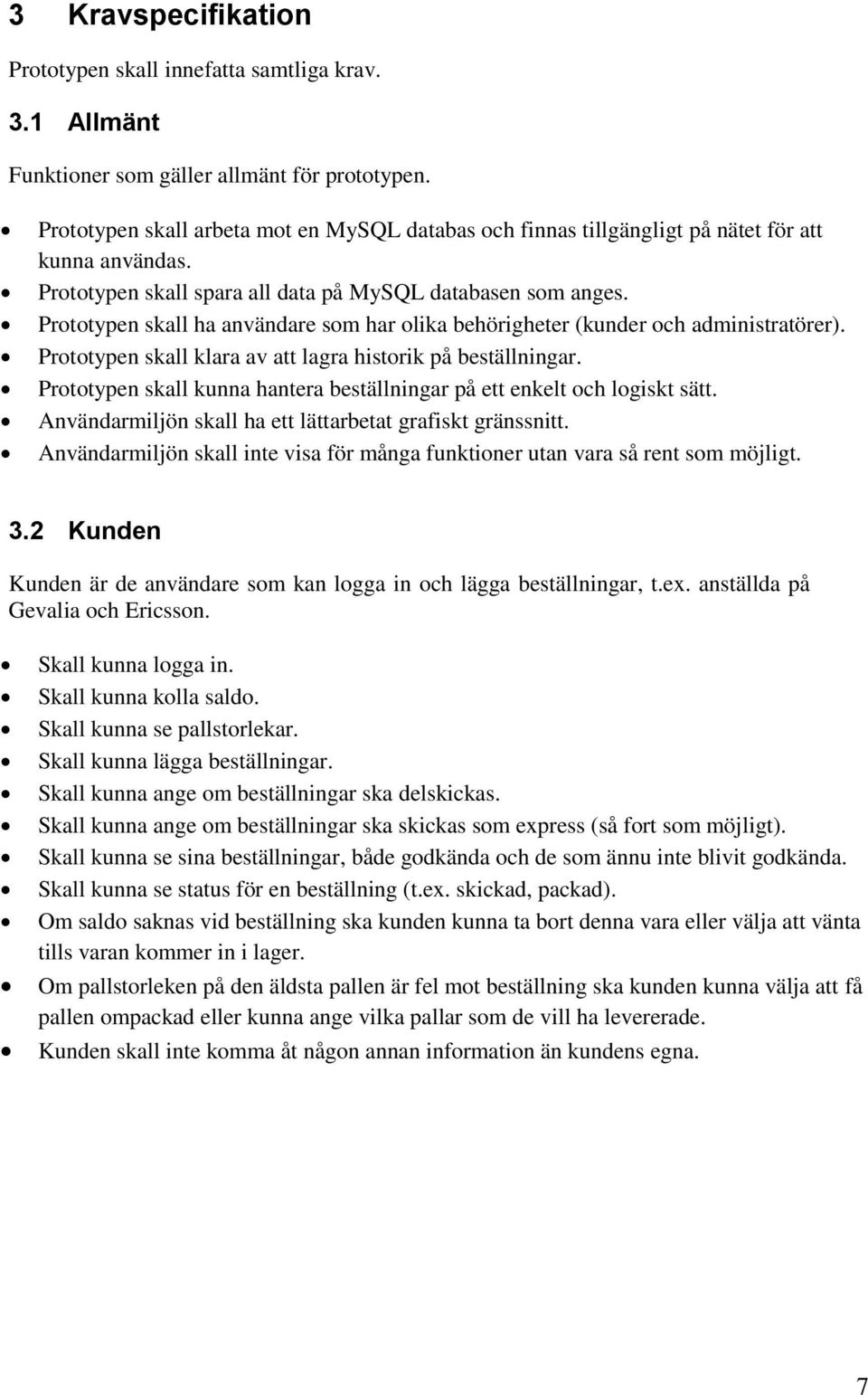 Prototypen skall ha användare som har olika behörigheter (kunder och administratörer). Prototypen skall klara av att lagra historik på beställningar.