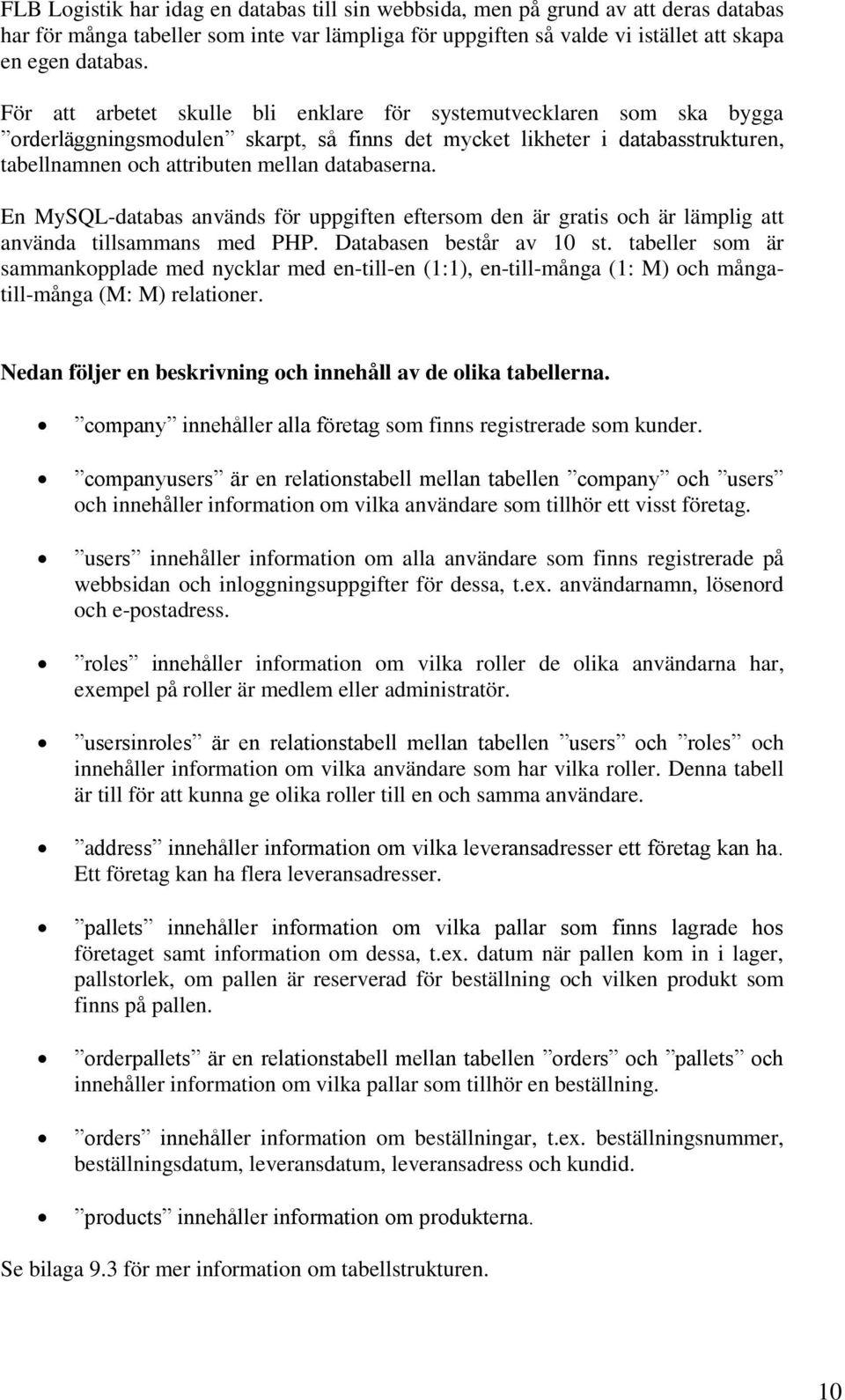 En MySQL-databas används för uppgiften eftersom den är gratis och är lämplig att använda tillsammans med PHP. Databasen består av 10 st.