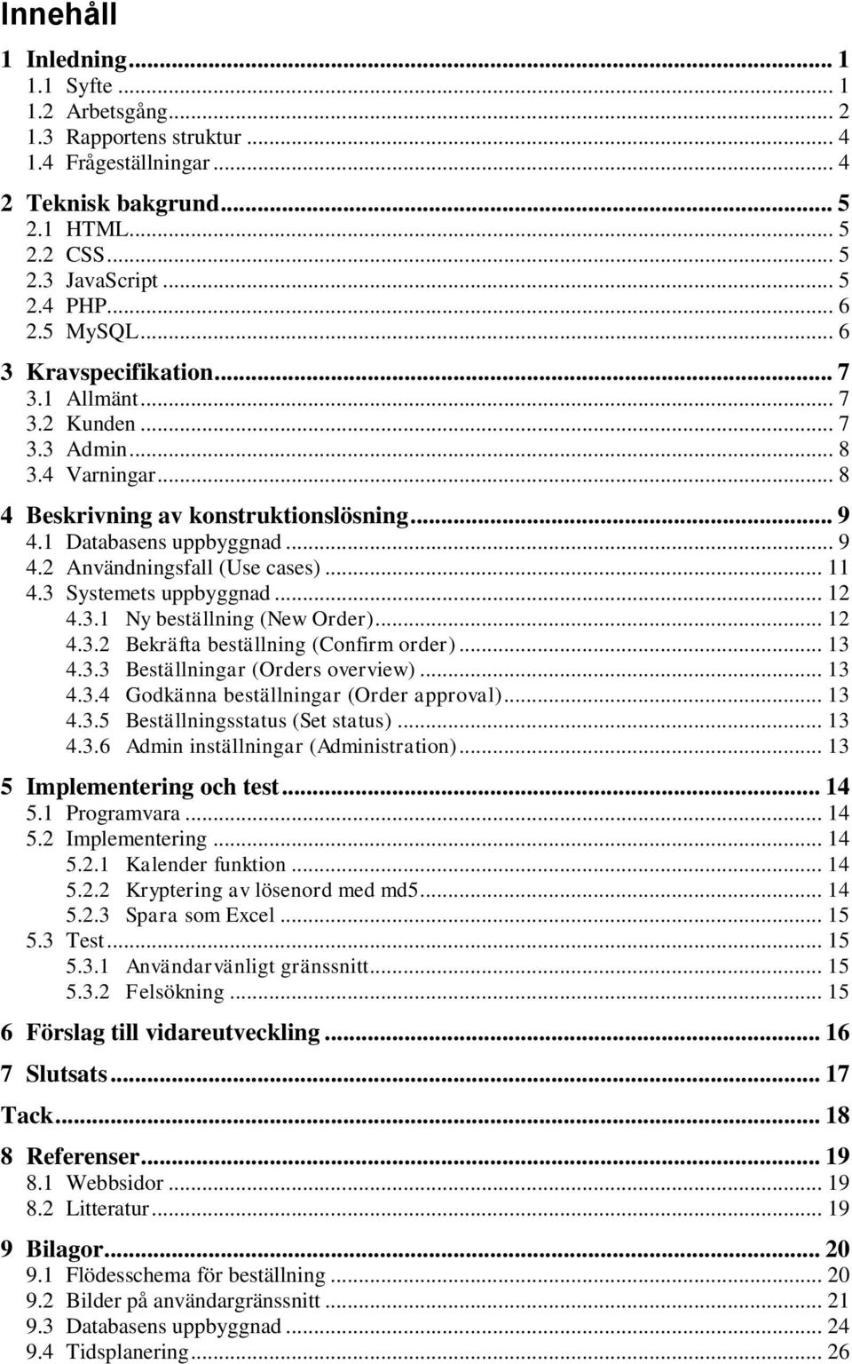 .. 11 4.3 Systemets uppbyggnad... 12 4.3.1 Ny beställning (New Order)... 12 4.3.2 Bekräfta beställning (Confirm order)... 13 4.3.3 Beställningar (Orders overview)... 13 4.3.4 Godkänna beställningar (Order approval).