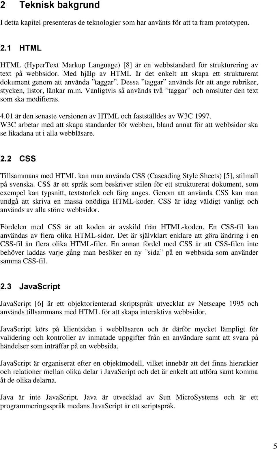 Dessa taggar används för att ange rubriker, stycken, listor, länkar m.m. Vanligtvis så används två taggar och omsluter den text som ska modifieras. 4.