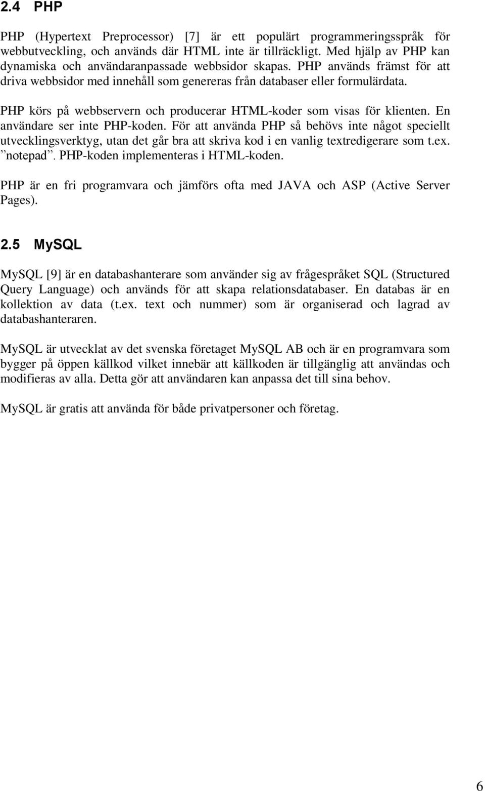 PHP körs på webbservern och producerar HTML-koder som visas för klienten. En användare ser inte PHP-koden.