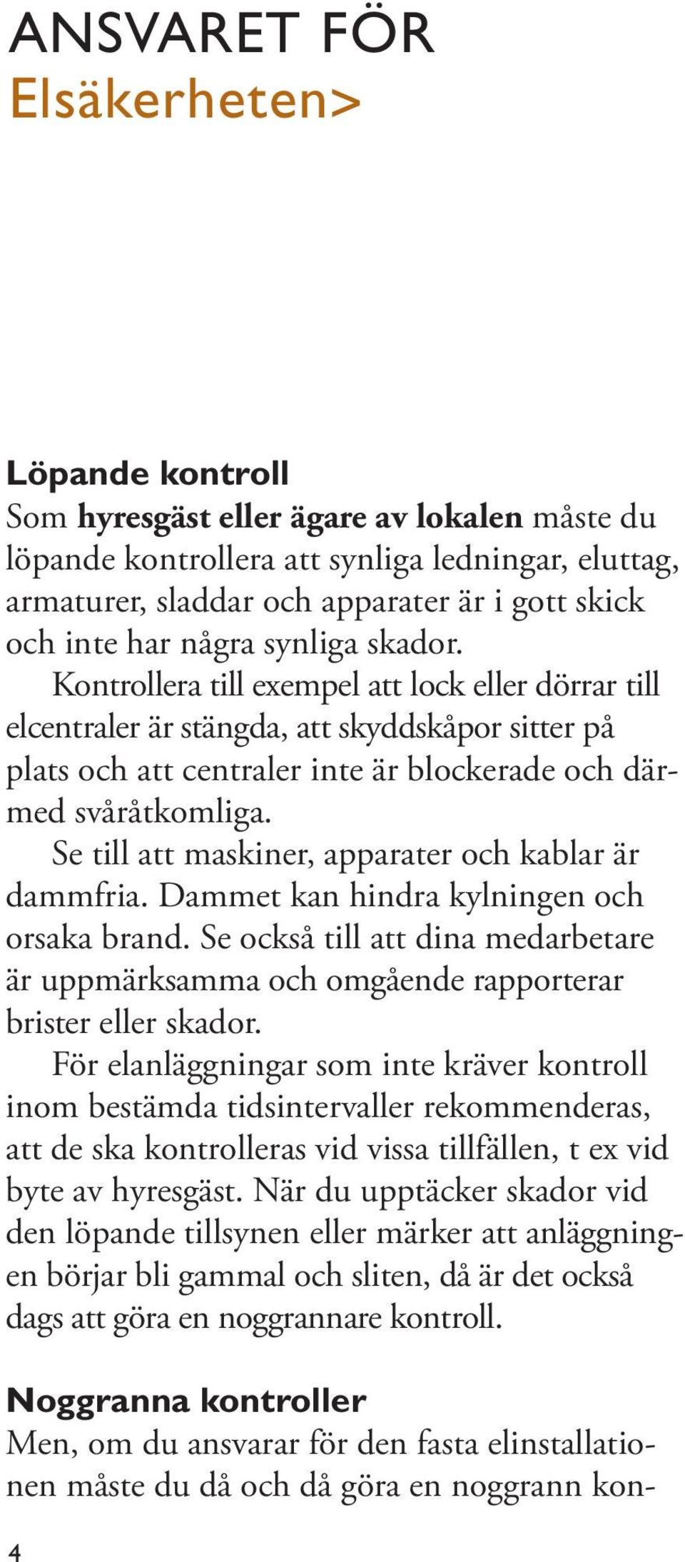 Se till att maskiner, apparater och kablar är dammfria. Dammet kan hindra kylningen och orsaka brand. Se också till att dina medarbetare är uppmärksamma och omgående rapporterar brister eller skador.