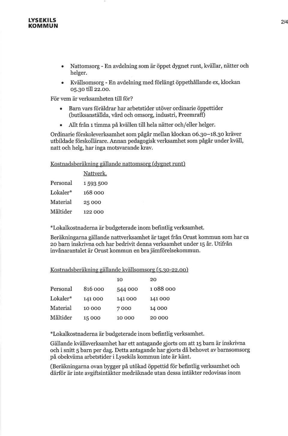 Allt från r timma på kvällen till hela nätter och/eller helger. Ordinarie förskoleverksamhet som pågår mellan ldockan o6.3o-18.3o kräver utbildade förskollärare.