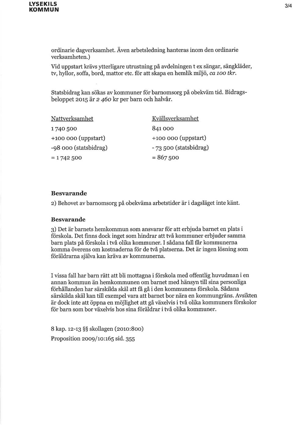 Statsbidrag kan sökas av kommuner för barnomsorg på obekväm tid. Bidragsbeloppet zor5 är z 46o kr per barn och halvår.