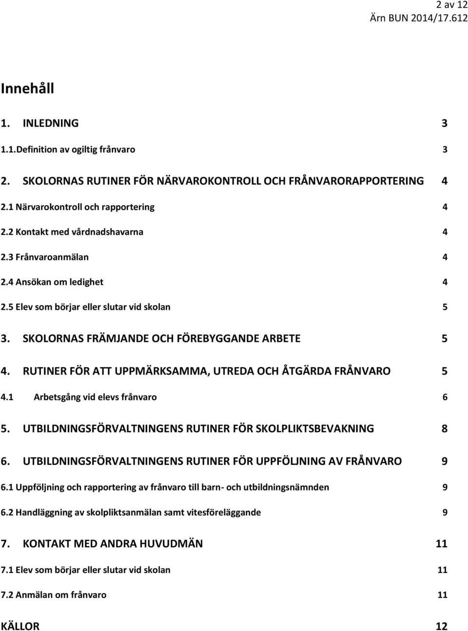 RUTINER FÖR ATT UPPMÄRKSAMMA, UTREDA OCH ÅTGÄRDA FRÅNVARO 5 4.1 Arbetsgång vid elevs frånvaro 6 5. UTBILDNINGSFÖRVALTNINGENS RUTINER FÖR SKOLPLIKTSBEVAKNING 8 6.