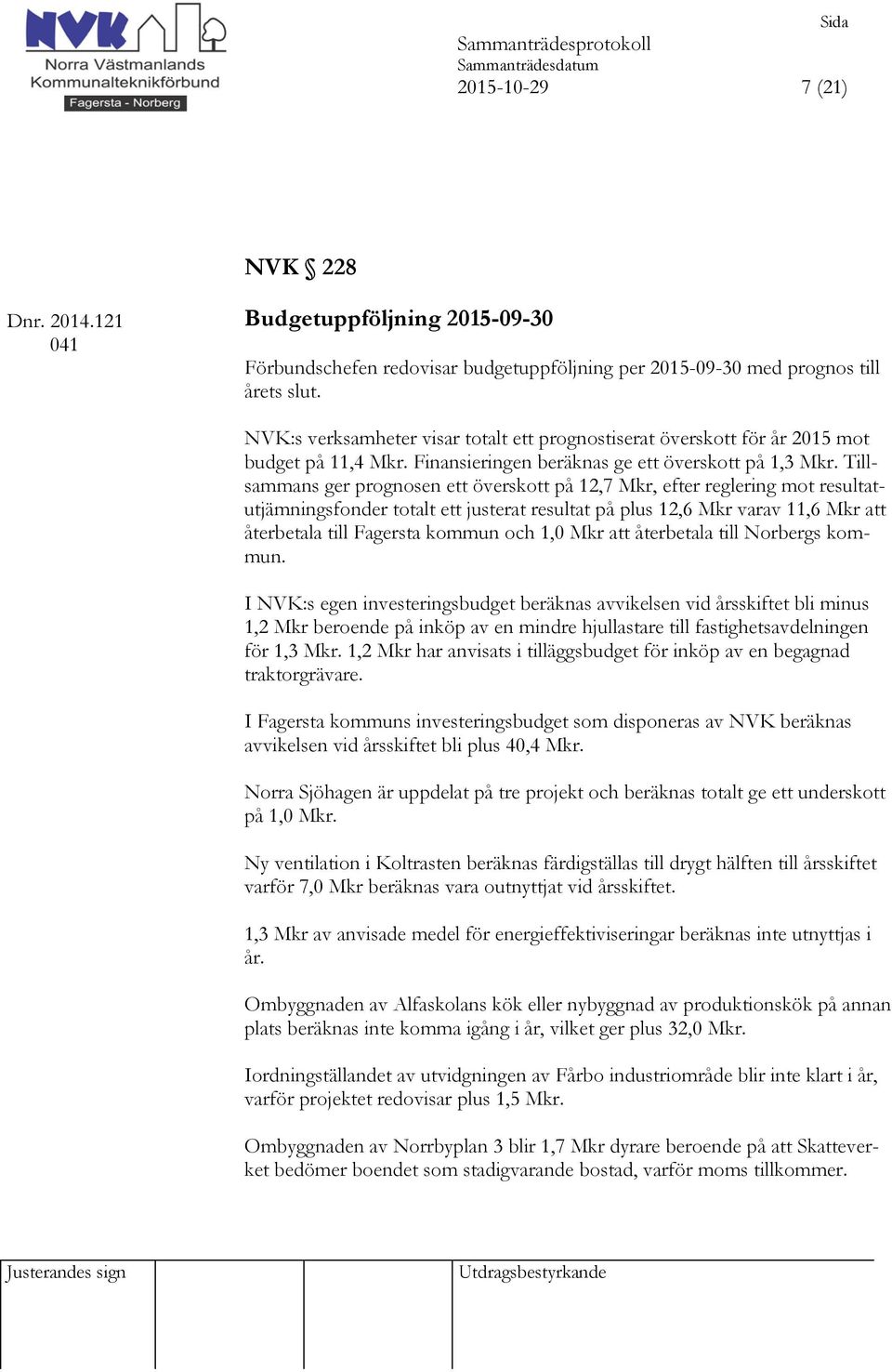 Tillsammans ger prognosen ett överskott på 12,7 Mkr, efter reglering mot resultatutjämningsfonder totalt ett justerat resultat på plus 12,6 Mkr varav 11,6 Mkr att återbetala till Fagersta kommun och