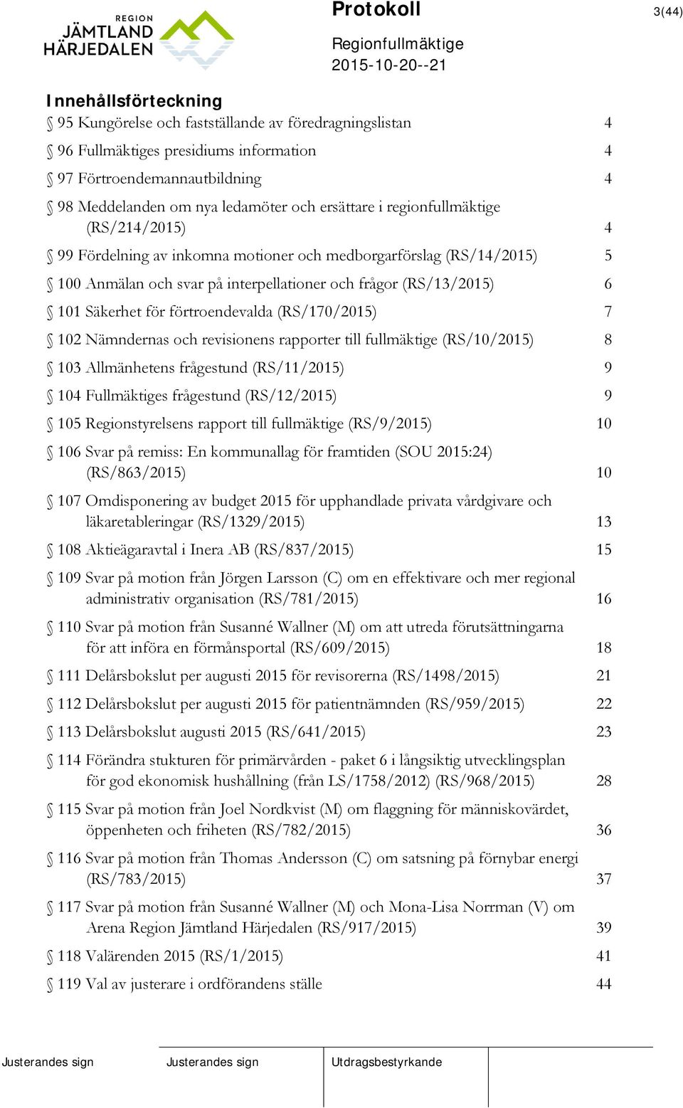 för förtroendevalda (RS/170/2015) 7 102 Nämndernas och revisionens rapporter till fullmäktige (RS/10/2015) 8 103 Allmänhetens frågestund (RS/11/2015) 9 104 Fullmäktiges frågestund (RS/12/2015) 9 105