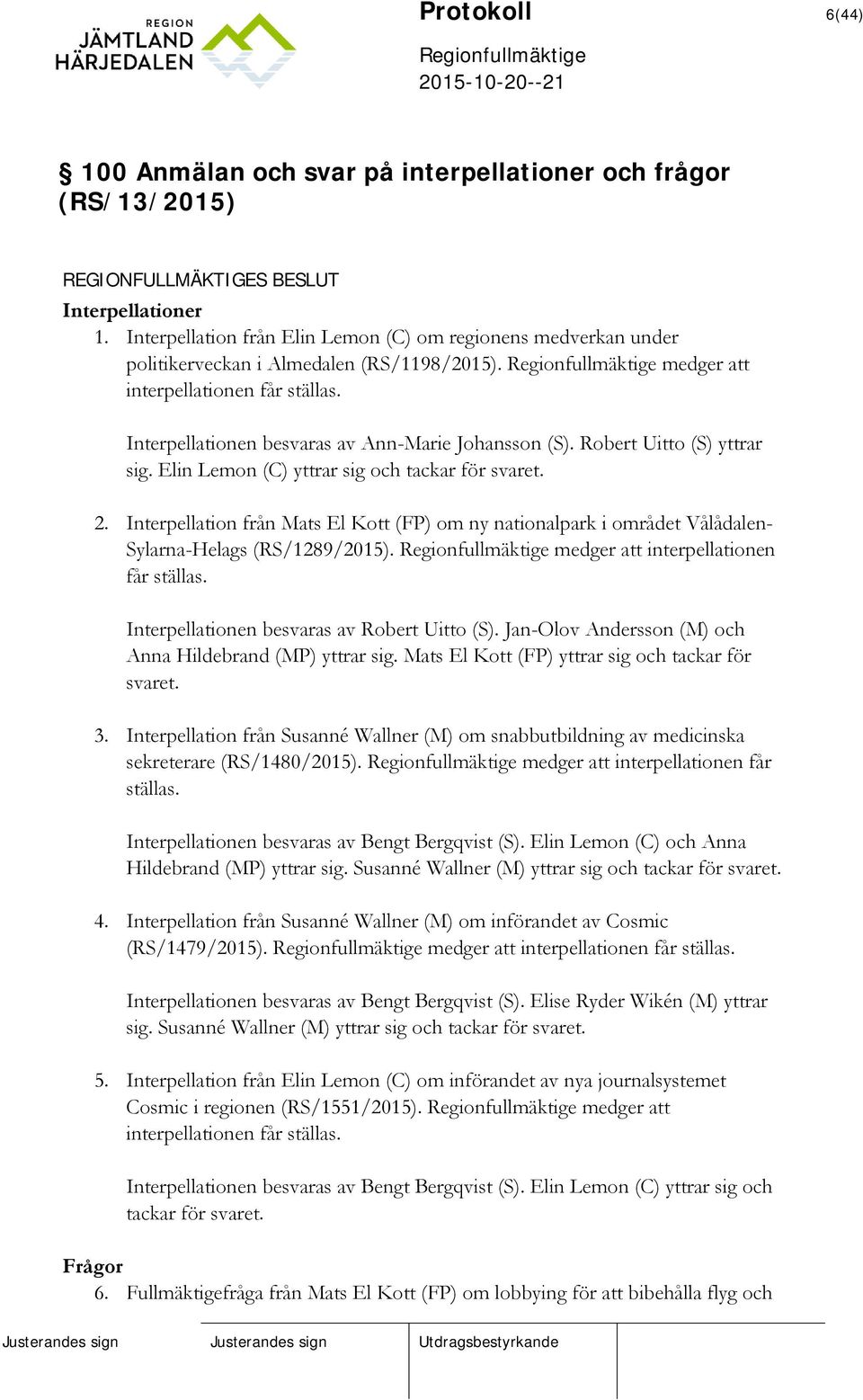 Interpellationen besvaras av Ann-Marie Johansson (S). Robert Uitto (S) yttrar sig. Elin Lemon (C) yttrar sig och tackar för svaret. 2.