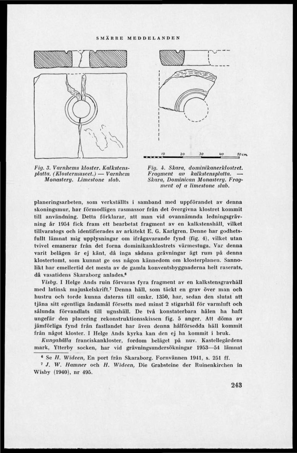 Detta förklarar, att man vid ovannämnda ledningsgrävning år 1954 fick fram ett bearbetat fragment av en kalkstenshäll, vilket tillvaralogs och identifierades av arkitekt E. G. Karlgren.