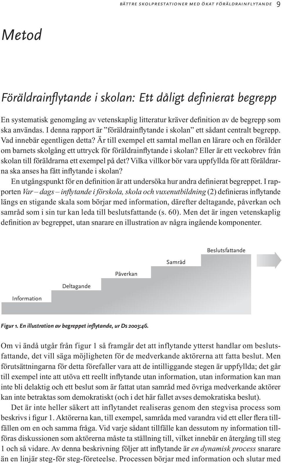 Är till exempel ett samtal mellan en lärare och en förälder om barnets skolgång ett uttryck för föräldrainflytande i skolan? Eller är ett veckobrev från skolan till föräldrarna ett exempel på det?