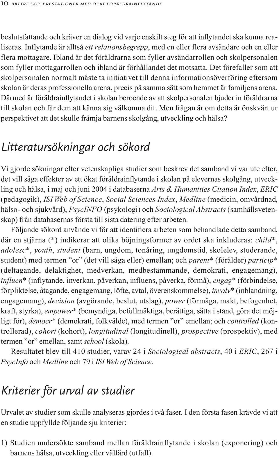 Ibland är det föräldrarna som fyller avsändarrollen och skolpersonalen som fyller mottagarrollen och ibland är förhållandet det motsatta.