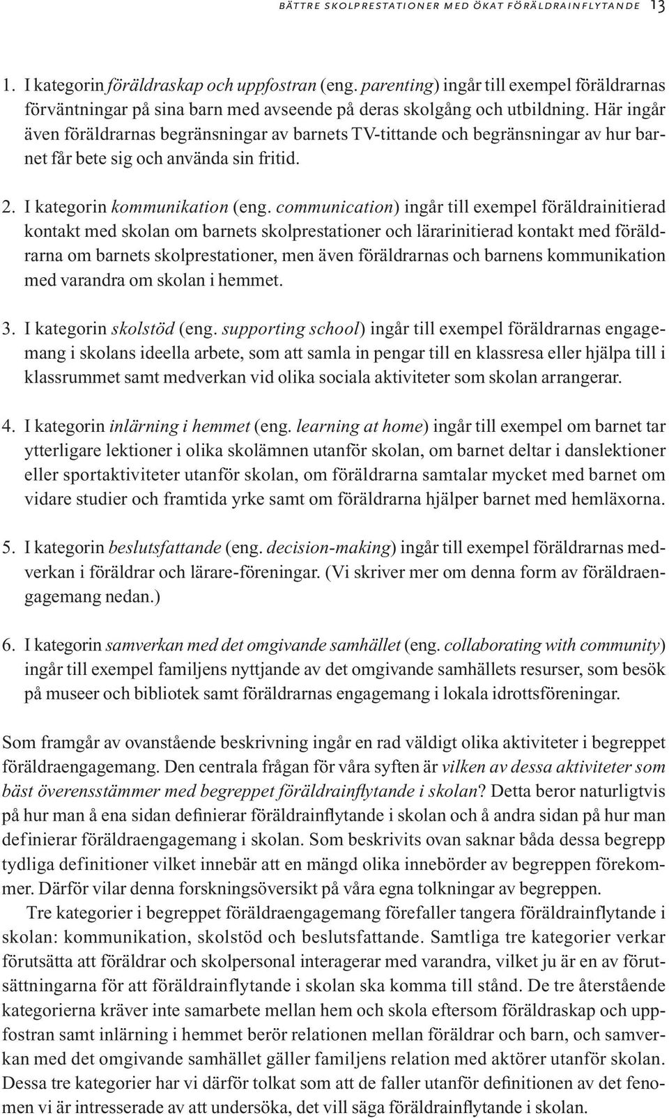 Här ingår även föräldrarnas begränsningar av barnets TV-tittande och begränsningar av hur barnet får bete sig och använda sin fritid. 2. I kategorin kommunikation (eng.